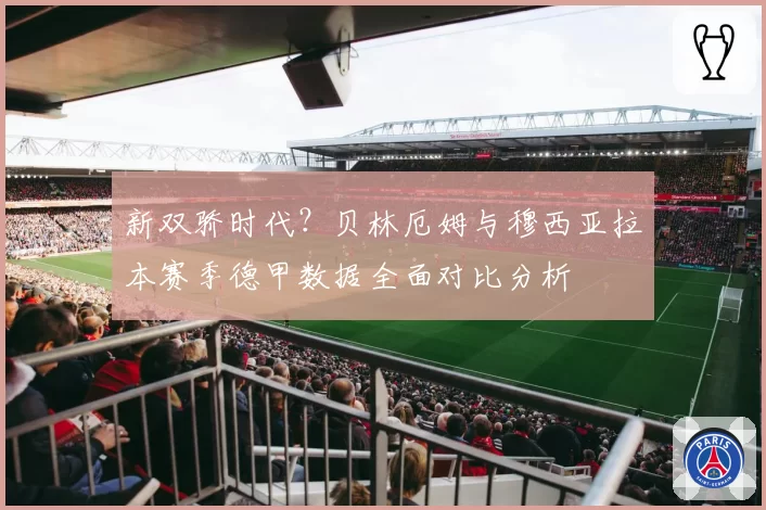 新双骄时代?贝林厄姆与穆西亚拉本赛季德甲数据全面对比分析