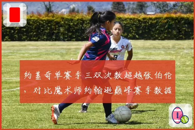 约基奇单赛季三双次数超越张伯伦，对比魔术师约翰逊巅峰赛季数据