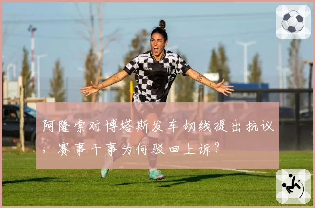 阿隆索对博塔斯发车切线提出抗议，赛事干事为何驳回上诉？