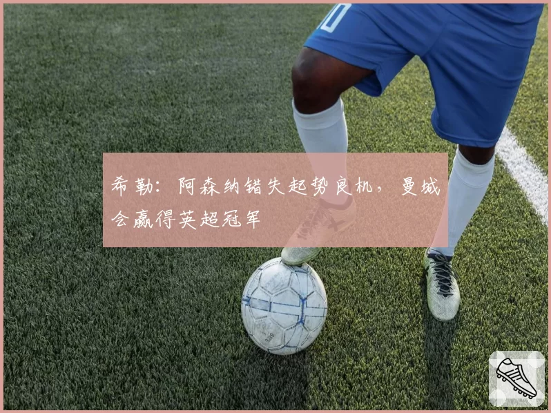 希勒：阿森纳错失起势良机，曼城会赢得英超冠军