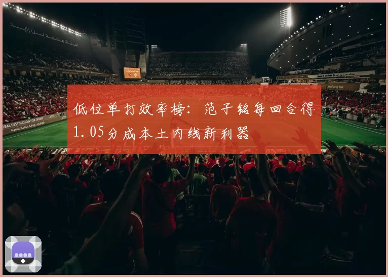 低位单打效率榜:范子铭每回合得1.05分成本土内线新利器