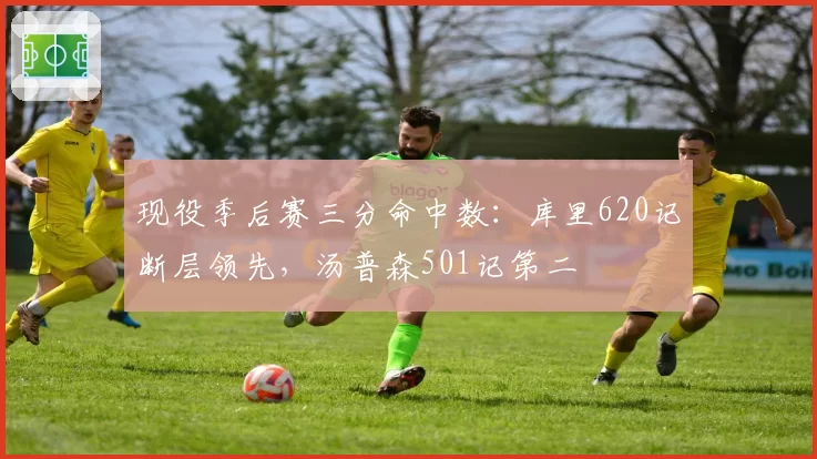 现役季后赛三分命中数：库里620记断层领先，汤普森501记第二