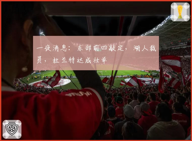 一夜消息:东部前四敲定,湖人裁员,杜兰特达成壮举