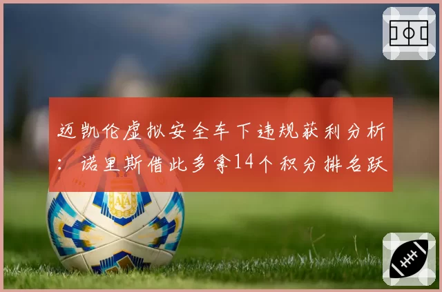 迈凯伦虚拟安全车下违规获利分析:诺里斯借此多拿14个积分排名跃升