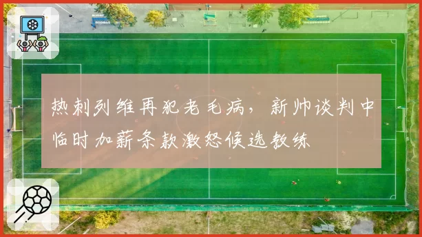 热刺列维再犯老毛病，新帅谈判中临时加薪条款激怒候选教练