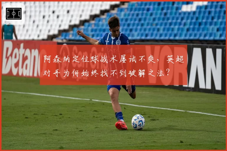 阿森纳定位球战术屡试不爽，英超对手为何始终找不到破解之法？