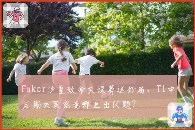 Faker沙皇致命失误葬送好局，T1中后期决策究竟哪里出问题？