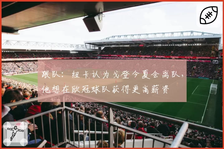 跟队:纽卡认为戈登今夏会离队,他想在欧冠球队获得更高薪资