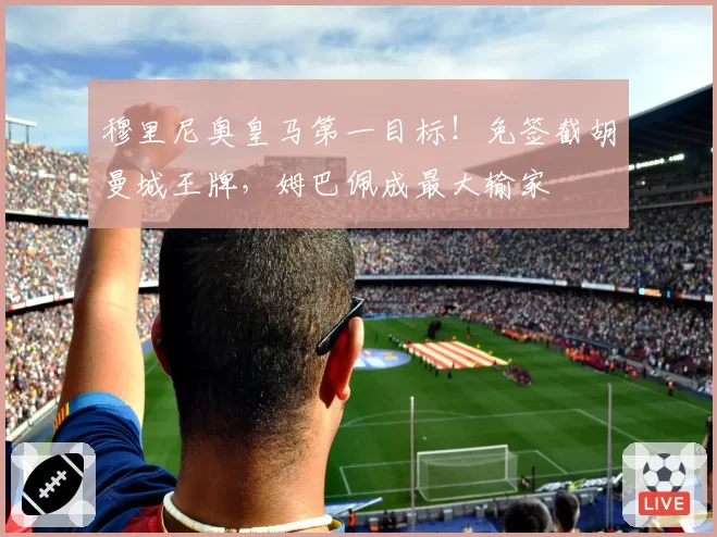 穆里尼奥皇马第一目标！免签截胡曼城王牌，姆巴佩成最大输家