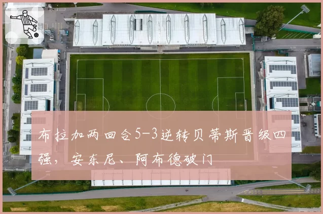 布拉加两回合5-3逆转贝蒂斯晋级四强，安东尼、阿布德破门