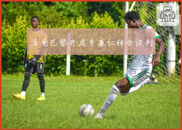 马竞巴黎开启李康仁转会谈判